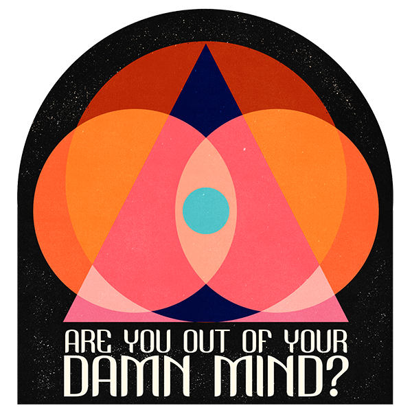 Are you out of your Damn Mind?
